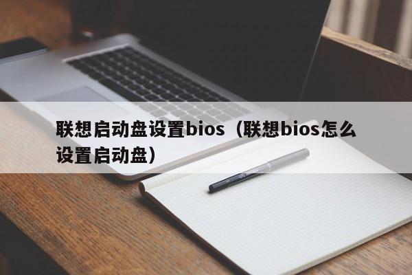 联想启动盘设置bios（联想bios怎么设置启动盘）