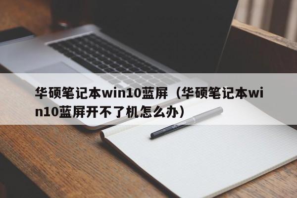 华硕笔记本win10蓝屏（华硕笔记本win10蓝屏开不了机怎么办）