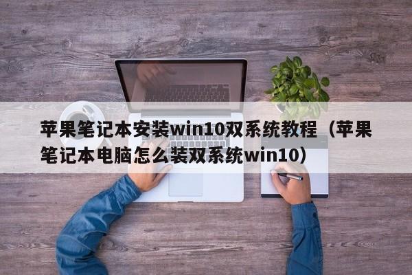 苹果笔记本安装win10双系统教程（苹果笔记本电脑怎么装双系统win10）