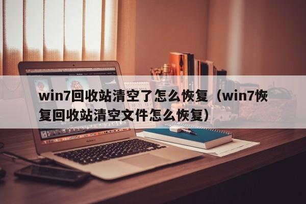 win7回收站清空了怎么恢复（win7恢复回收站清空文件怎么恢复）