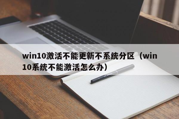 win10激活不能更新不系统分区（win10系统不能激活怎么办）