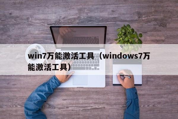 win7万能激活工具（windows7万能激活工具）