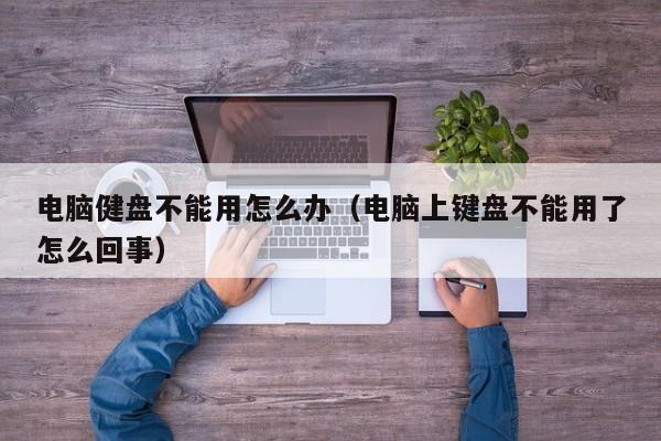 电脑健盘不能用怎么办（电脑上键盘不能用了怎么回事）