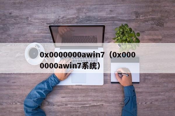 0x0000000awin7（0x0000000awin7系统）