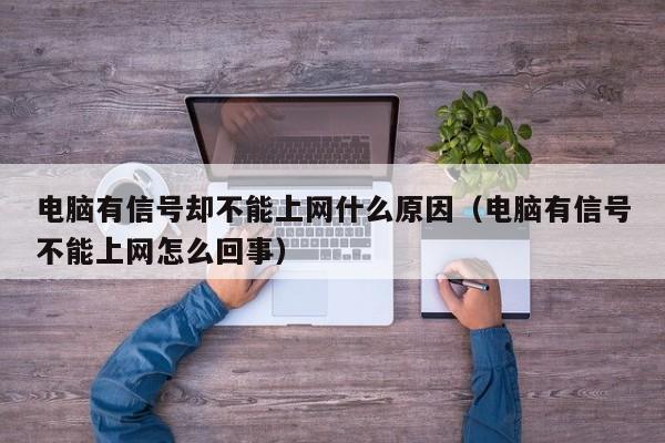 电脑有信号却不能上网什么原因（电脑有信号不能上网怎么回事）