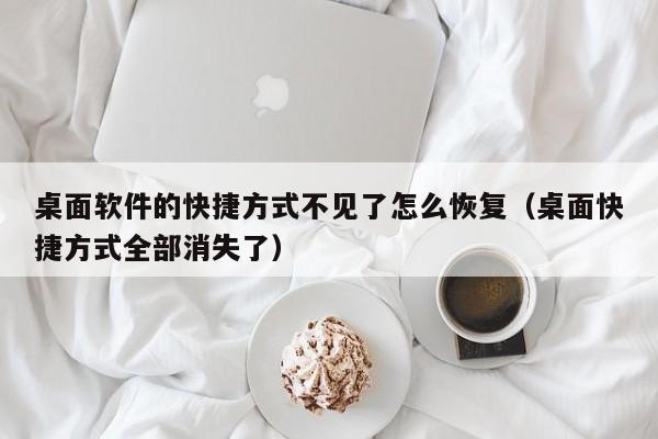 桌面软件的快捷方式不见了怎么恢复（桌面快捷方式全部消失了）