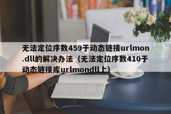 无法定位序数459于动态链接urlmon.dll的解决办法（无法定位序数410于动态链接库urlmondll上）