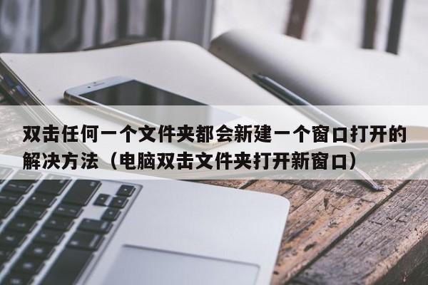 双击任何一个文件夹都会新建一个窗口打开的解决方法（电脑双击文件夹打开新窗口）