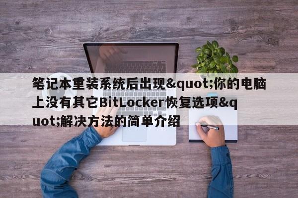 笔记本重装系统后出现&quot;你的电脑上没有其它BitLocker恢复选项&quot;解决方法的简单介绍