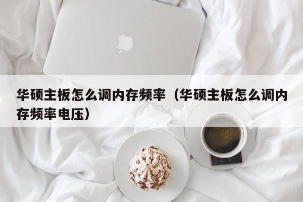 华硕主板怎么调内存频率（华硕主板怎么调内存频率电压）