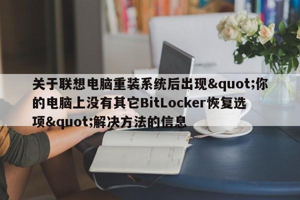 关于联想电脑重装系统后出现&quot;你的电脑上没有其它BitLocker恢复选项&quot;解决方法的信息