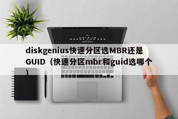 diskgenius快速分区选MBR还是GUID（快速分区mbr和guid选哪个）