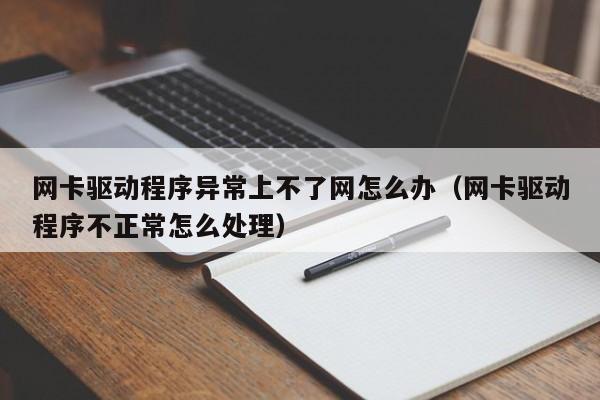 网卡驱动程序异常上不了网怎么办（网卡驱动程序不正常怎么处理）