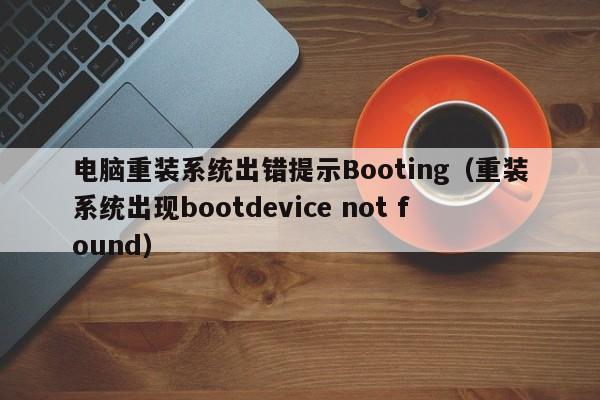 电脑重装系统出错提示Booting（重装系统出现bootdevice not found）