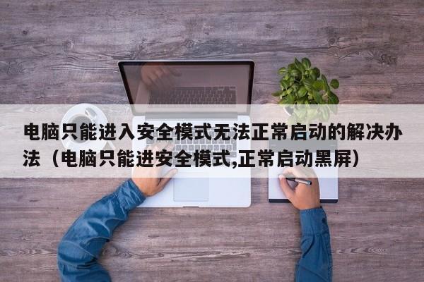 电脑只能进入安全模式无法正常启动的解决办法（电脑只能进安全模式,正常启动黑屏）