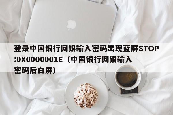 登录中国银行网银输入密码出现蓝屏STOP:0X0000001E（中国银行网银输入密码后白屏）