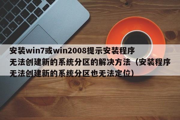 安装win7或win2008提示安装程序无法创建新的系统分区的解决方法（安装程序无法创建新的系统分区也无法定位）