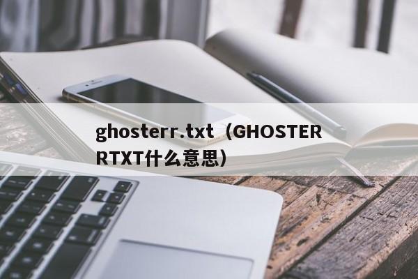 ghosterr.txt（GHOSTERRTXT什么意思）