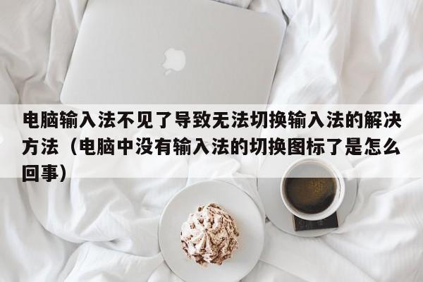 电脑输入法不见了导致无法切换输入法的解决方法（电脑中没有输入法的切换图标了是怎么回事）