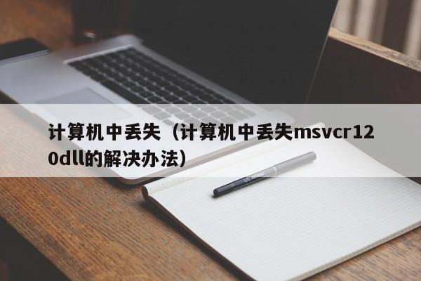 计算机中丢失（计算机中丢失msvcr120dll的解决办法）