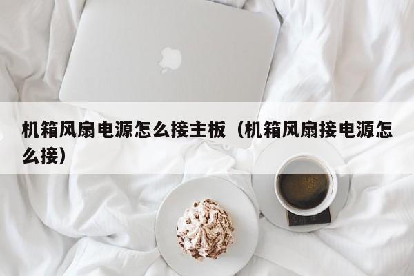 机箱风扇电源怎么接主板（机箱风扇接电源怎么接）