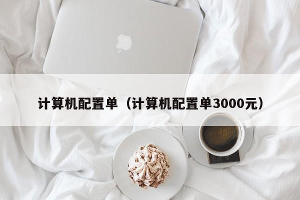 计算机配置单（计算机配置单3000元）