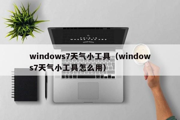 windows7天气小工具（windows7天气小工具怎么用）