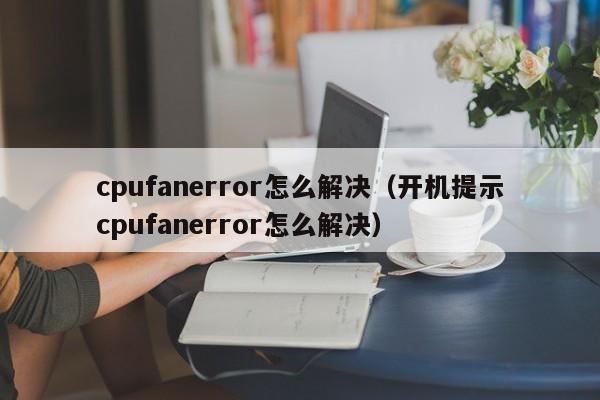 cpufanerror怎么解决（开机提示cpufanerror怎么解决）