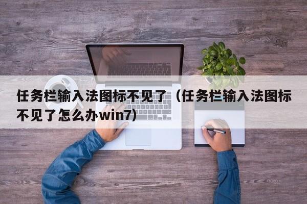 任务栏输入法图标不见了（任务栏输入法图标不见了怎么办win7）