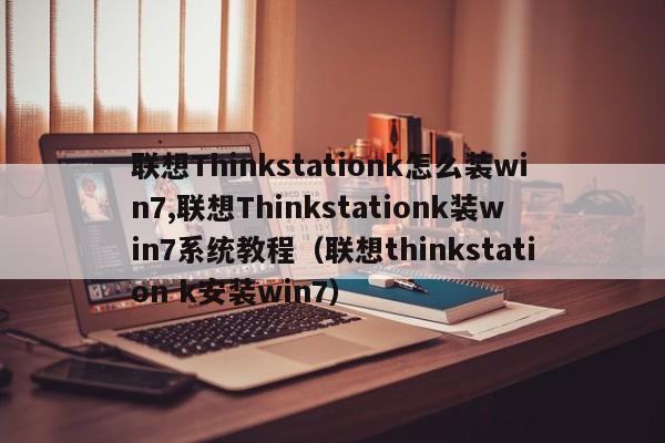 联想Thinkstationk怎么装win7,联想Thinkstationk装win7系统教程（联想thinkstation k安装win7）