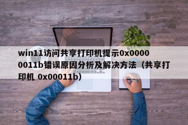 win11访问共享打印机提示0x00000011b错误原因分析及解决方法（共享打印机 0x00011b）