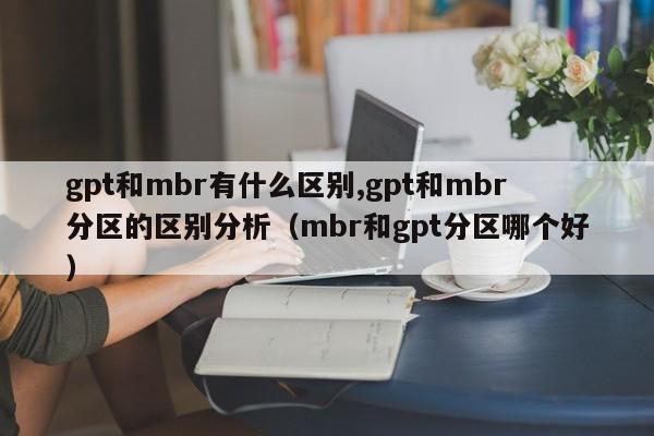 gpt和mbr有什么区别,gpt和mbr分区的区别分析（mbr和gpt分区哪个好）