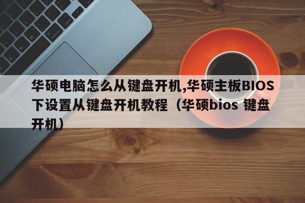 华硕电脑怎么从键盘开机,华硕主板BIOS下设置从键盘开机教程（华硕bios 键盘开机）