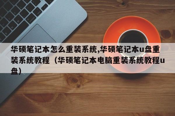 华硕笔记本怎么重装系统,华硕笔记本u盘重装系统教程（华硕笔记本电脑重装系统教程u盘）