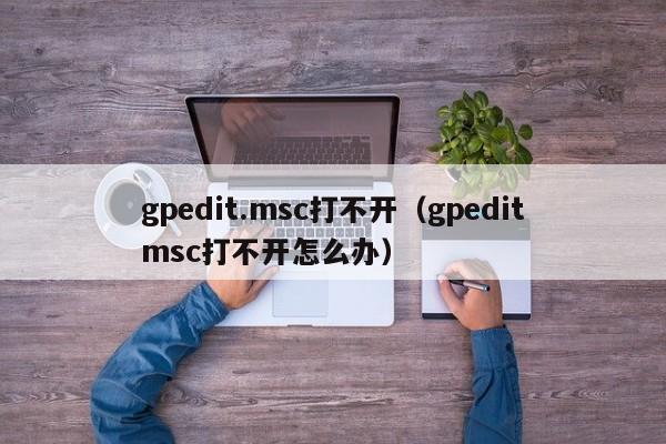 gpedit.msc打不开（gpeditmsc打不开怎么办）