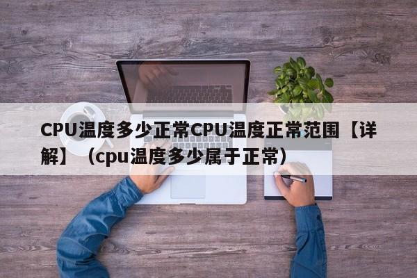 CPU温度多少正常CPU温度正常范围【详解】（cpu温度多少属于正常）