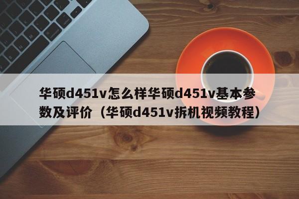 华硕d451v怎么样华硕d451v基本参数及评价（华硕d451v拆机视频教程）