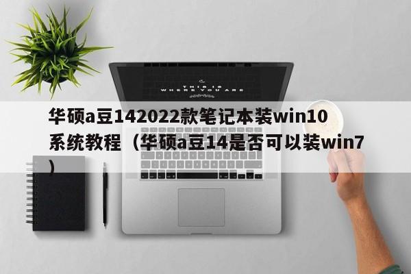 华硕a豆142022款笔记本装win10系统教程（华硕a豆14是否可以装win7）