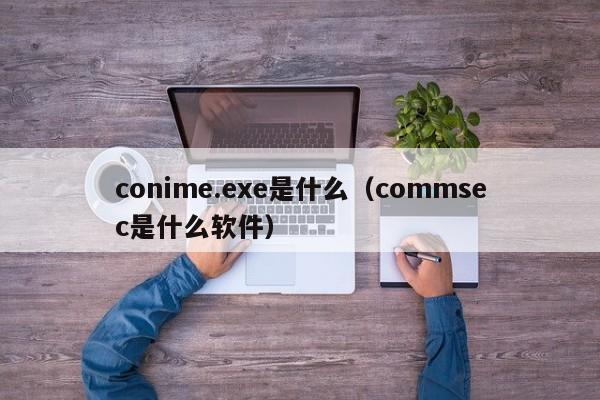 conime.exe是什么（commsec是什么软件）