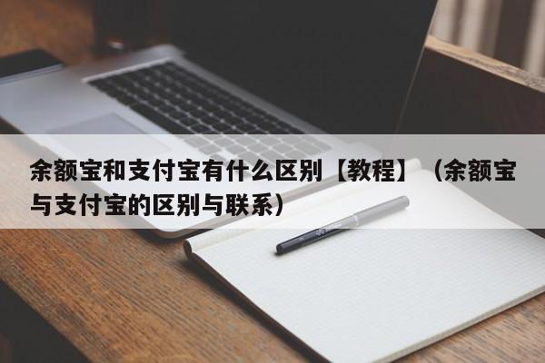 余额宝和支付宝有什么区别【教程】（余额宝与支付宝的区别与联系）