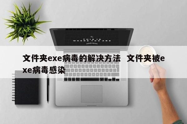 文件夹exe病毒的解决方法  文件夹被exe病毒感染