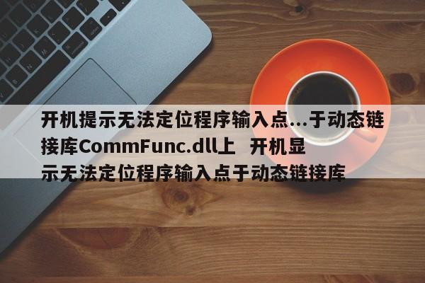 开机提示无法定位程序输入点...于动态链接库CommFunc.dll上  开机显示无法定位程序输入点于动态链接库