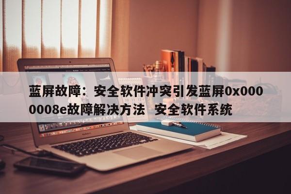 蓝屏故障：安全软件冲突引发蓝屏0x0000008e故障解决方法  安全软件系统