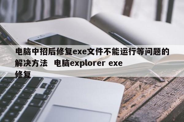 电脑中招后修复exe文件不能运行等问题的解决方法  电脑explorer exe修复