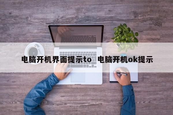 电脑开机界面提示to  电脑开机ok提示