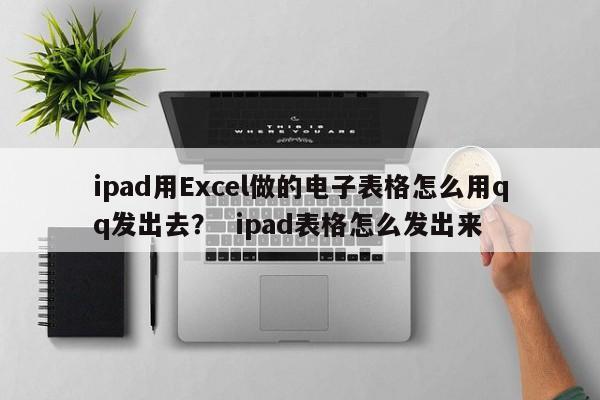 ipad用Excel做的电子表格怎么用qq发出去？  ipad表格怎么发出来