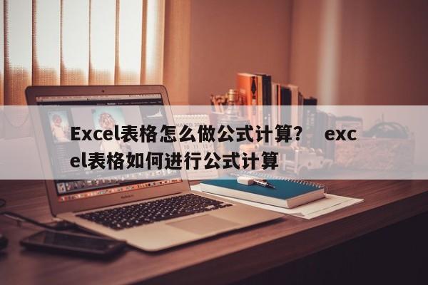 Excel表格怎么做公式计算？  excel表格如何进行公式计算