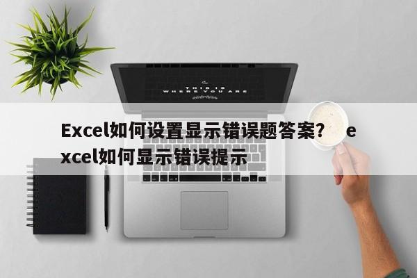 Excel如何设置显示错误题答案？  excel如何显示错误提示