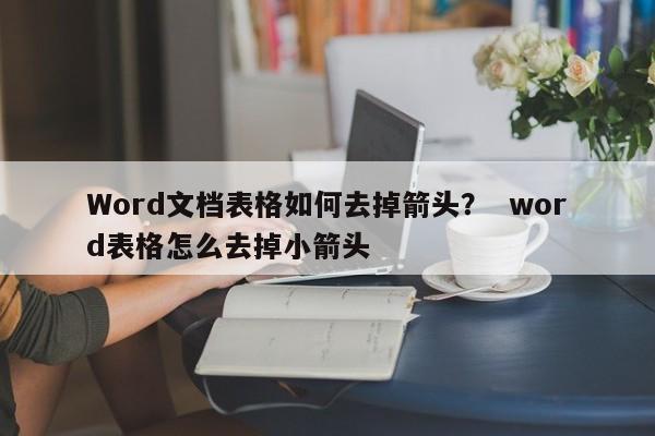 Word文档表格如何去掉箭头？  word表格怎么去掉小箭头