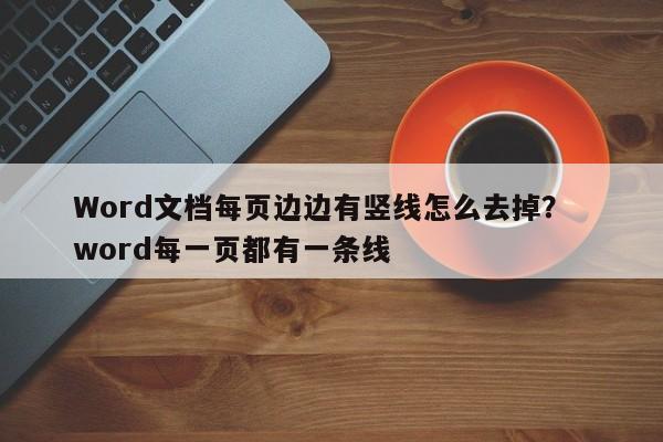 Word文档每页边边有竖线怎么去掉？  word每一页都有一条线